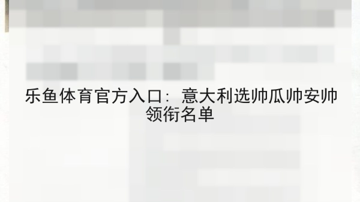 乐鱼体育官方入口: 意大利选帅瓜帅安帅领衔名单 乐鱼体育官方入口: 意大利选帅瓜帅安帅领衔名单